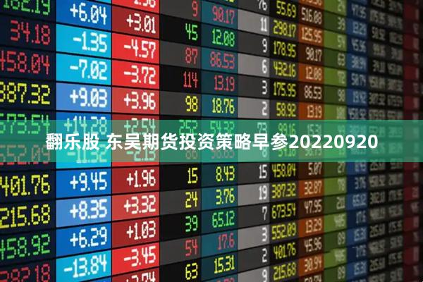翻乐股 东吴期货投资策略早参20220920