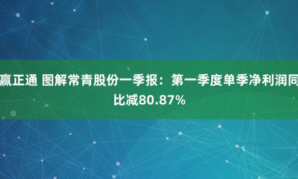 赢正通 图解常青股份一季报：第一季度单季净利润同比减80.87%