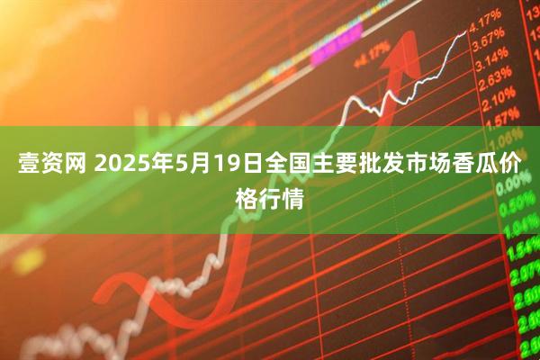 壹资网 2025年5月19日全国主要批发市场香瓜价格行情