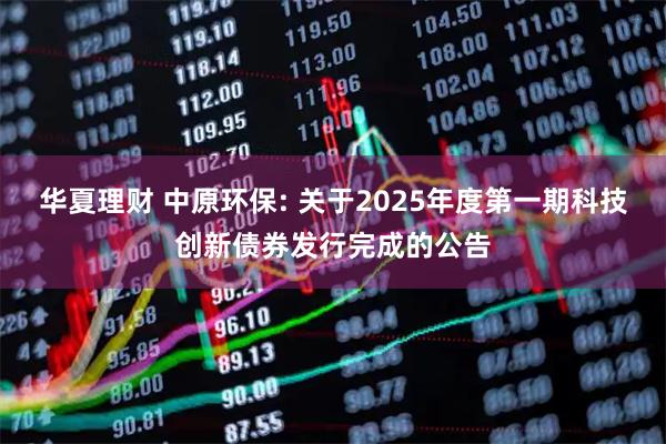 华夏理财 中原环保: 关于2025年度第一期科技创新债券发行完成的公告
