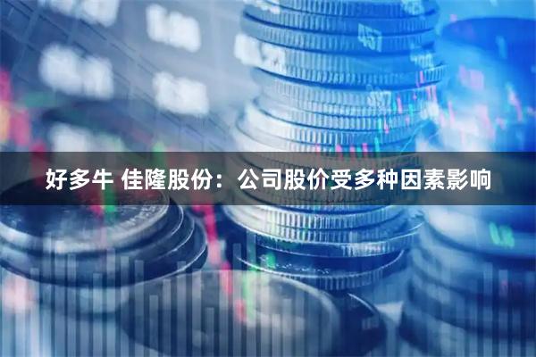 好多牛 佳隆股份：公司股价受多种因素影响