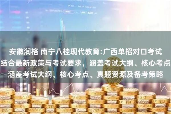 安徽润格 南宁八桂现代教育:广西单招对口考试的复习资料系统整理,结合最新政策与考试要求,涵盖考试大纲、核心考点、真题资源及备考策略