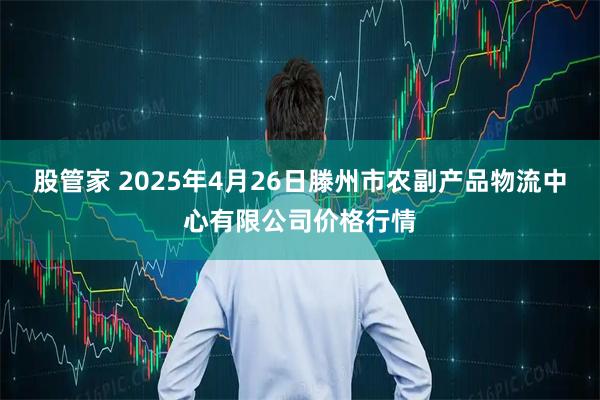 股管家 2025年4月26日滕州市农副产品物流中心有限公司价格行情
