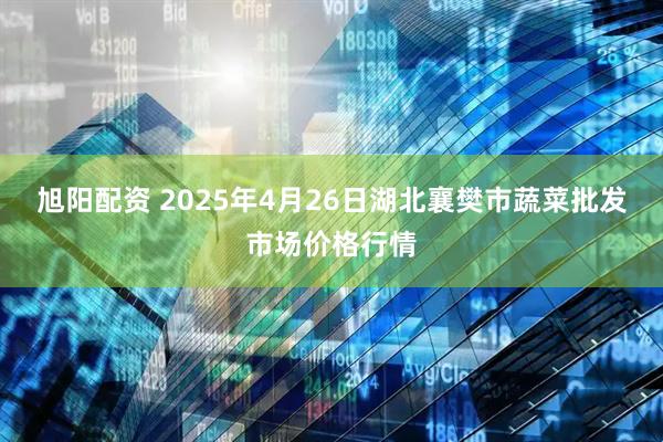 旭阳配资 2025年4月26日湖北襄樊市蔬菜批发市场价格行情