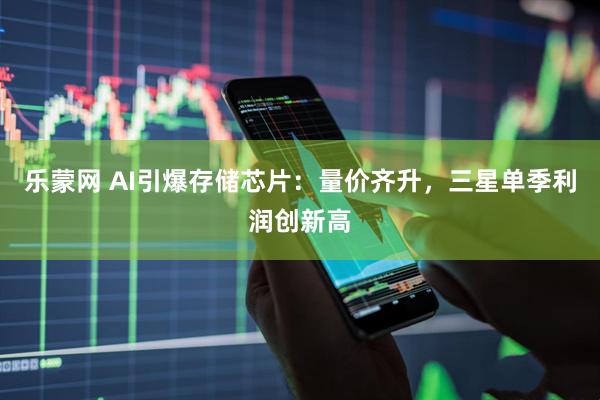 乐蒙网 AI引爆存储芯片:量价齐升,三星单季利润创新高