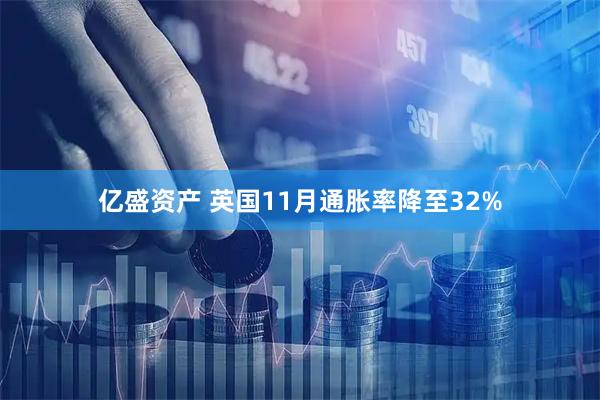 亿盛资产 英国11月通胀率降至32%
