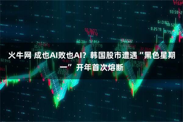 火牛网 成也AI败也AI?韩国股市遭遇“黑色星期一” 开年首次熔断
