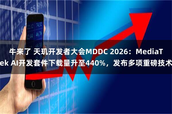 牛来了 天玑开发者大会MDDC 2026：MediaTek AI开发套件下载量升至440%，发布多项重磅技术