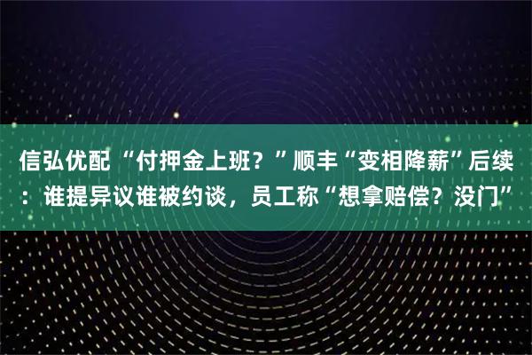 信弘优配 “付押金上班？”顺丰“变相降薪”后续：谁提异议谁被约谈，员工称“想拿赔偿？没门”